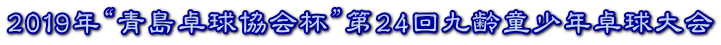 2019年“青島卓球協会杯”第24回九齢童少年卓球大会