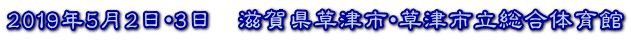 2019年5月2日・3日　滋賀県草津市・草津市立総合体育館